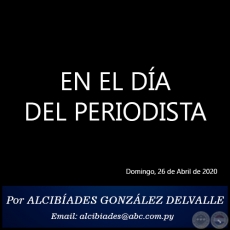 EN EL DA DEL PERIODISTA -  Por ALCIBADES GONZLEZ DELVALLE - Domingo, 26 de Abril de 2020